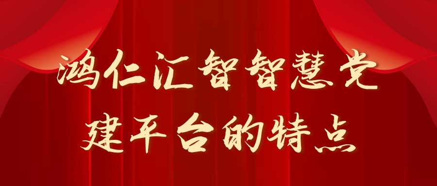 鸿仁汇智智慧党建平台的特点